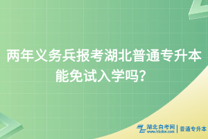 兩年義務(wù)兵報(bào)考湖北普通專升本能免試入學(xué)嗎？