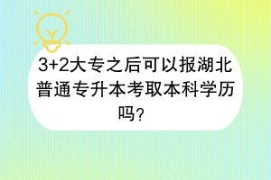 ?3+2大專之后可以報(bào)湖北普通專升本考取本科學(xué)歷嗎？