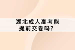 湖北成人高考能提前交卷嗎？