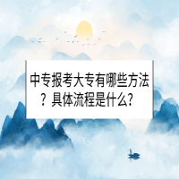 中專報考大專有哪些方法？具體流程是什么？
