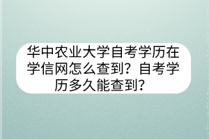 華中農(nóng)業(yè)大學(xué)自考學(xué)歷在學(xué)信網(wǎng)怎么查到？自考學(xué)歷多久能查到？
