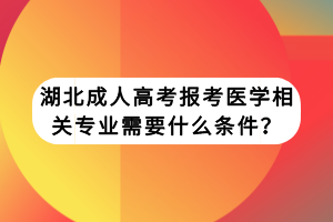 湖北成人高考報考醫(yī)學(xué)相關(guān)專業(yè)需要什么條件？