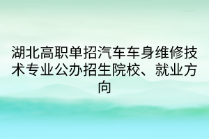 湖北高職單招汽車車身維修技術(shù)專業(yè)公辦招生院校、就業(yè)方向