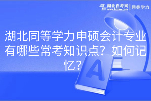 湖北同等學(xué)力申碩會計專業(yè)有哪些?？贾R點？如何記憶？
