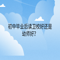 初中畢業(yè)后讀衛(wèi)校好還是幼師好？