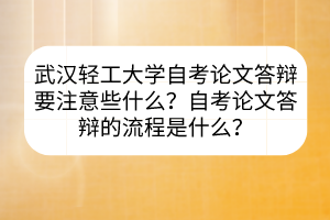 武漢輕工大學(xué)自考論文答辯要注意些什么？自考論文答辯的流程是什么？