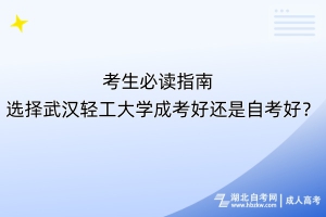 考生必讀指南！選擇武漢輕工大學(xué)成考好還是自考好？