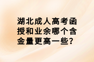 湖北成人高考函授和業(yè)余哪個(gè)含金量更高一些？