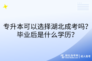 專升本可以選擇湖北成考嗎？畢業(yè)后是什么學(xué)歷？