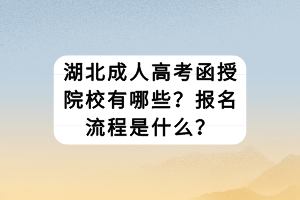 湖北成人高考函授院校有哪些？報名流程是什么？