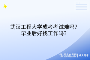 武漢工程大學(xué)成考考試難嗎？畢業(yè)后好找工作嗎？