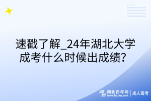 速戳了解_24年湖北大學(xué)成考什么時(shí)候出成績(jī)？