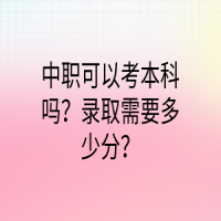 中職可以考本科嗎？錄取需要多少分？