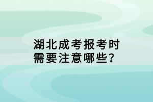 湖北成考報考時需要注意哪些？