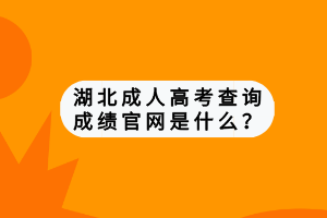 湖北成人高考查詢成績(jī)官網(wǎng)是什么？