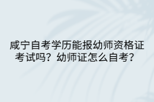 咸寧自考學(xué)歷能報(bào)幼師資格證考試嗎？幼師證怎么自考？