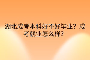 湖北成考本科好不好畢業(yè)？成考就業(yè)怎么樣？