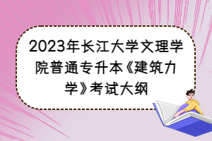 2023年長江大學(xué)文理學(xué)院普通專升本《建筑力學(xué)》考試大綱