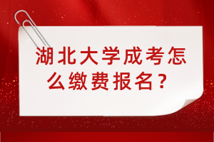 湖北大學(xué)成考怎么繳費(fèi)報(bào)名？