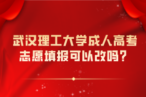 武漢理工大學(xué)成人高考志愿填報可以改嗎？
