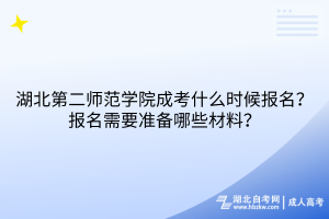 湖北第二師范學(xué)院成考什么時候報名？報名需要準(zhǔn)備哪些材料？