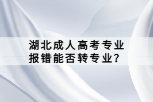 湖北成人高考專業(yè)報錯能否轉專業(yè)？