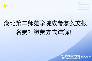 湖北第二師范學(xué)院成考怎么交報(bào)名費(fèi)？繳費(fèi)方式詳解！