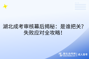 湖北成考審核幕后揭秘：是誰(shuí)把關(guān)？失敗應(yīng)對(duì)全攻略！