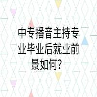 中專播音主持專業(yè)畢業(yè)后就業(yè)前景如何？