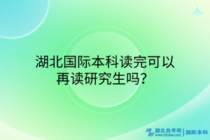 湖北國(guó)際本科讀完可以再讀研究生嗎？