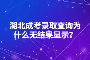 湖北成考錄取查詢?yōu)槭裁礋o結(jié)果顯示？