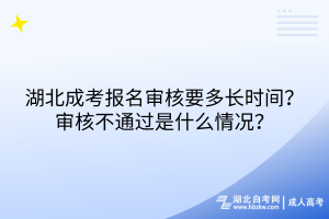 湖北成考報(bào)名審核要多長時(shí)間？審核不通過是什么情況？