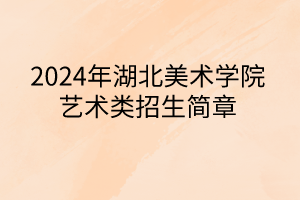 2024年湖北美術(shù)學(xué)院藝術(shù)類(lèi)招生簡(jiǎn)章