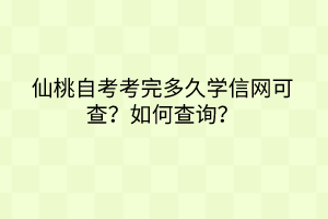 仙桃自考考完多久學(xué)信網(wǎng)可查？如何查詢？