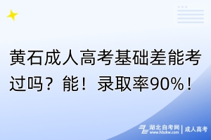 黃石成人高考基礎差能考過嗎？能！錄取率90%！