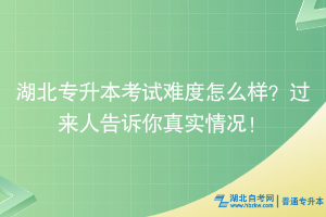 湖北專升本考試難度怎么樣？過來人告訴你真實(shí)情況！
