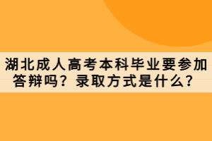 湖北成人高考本科畢業(yè)要參加答辯嗎？錄取方式是什么？