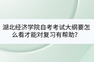 湖北經(jīng)濟學院自考考試大綱要怎么看才能對復習有幫助？
