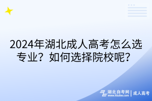 2024年湖北成人高考怎么選專業(yè)？如何選擇院校呢？