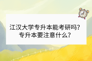 江漢大學(xué)專升本能考研嗎？專升本要注意什么？