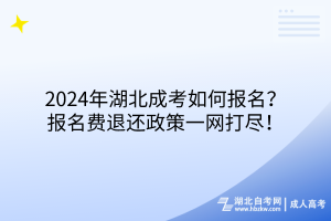 2024年湖北成考如何報名？報名費退還政策一網(wǎng)打盡！