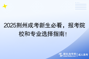 2025荊州成考新生必看，報(bào)考院校和專業(yè)選擇指南！