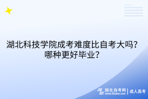 湖北科技學(xué)院成考難度比自考大嗎？哪種更好畢業(yè)？