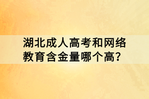 湖北成人高考和網(wǎng)絡(luò)教育含金量哪個(gè)高？