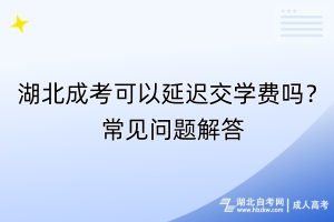 湖北成考可以延遲交學(xué)費(fèi)嗎？常見問(wèn)題解答