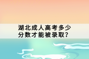 湖北成人高考多少分數(shù)才能被錄??？