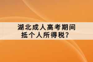 湖北成人高考期間抵個人所得稅？