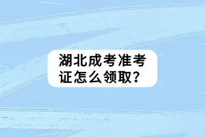湖北成考準考證怎么領(lǐng)取？