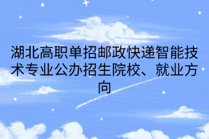 湖北高職單招郵政快遞智能技術(shù)專業(yè)公辦招生院校、就業(yè)方向