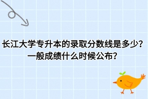 長(zhǎng)江大學(xué)專升本的錄取分?jǐn)?shù)線是多少？一般什么時(shí)候公布成績(jī)？